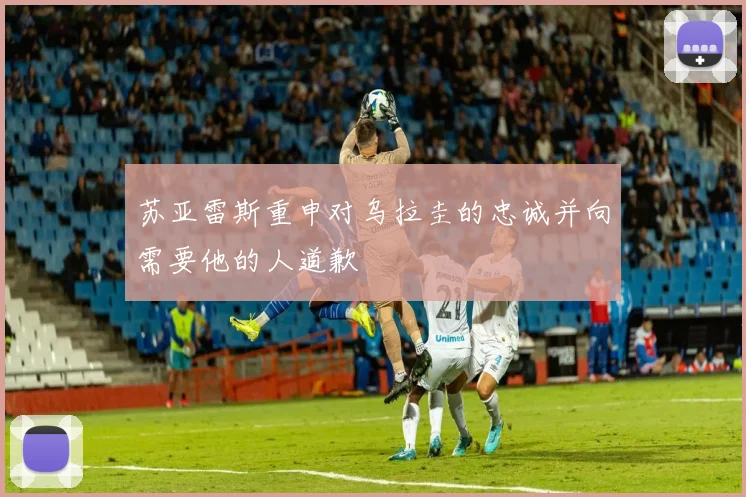 苏亚雷斯重申对乌拉圭的忠诚并向需要他的人道歉