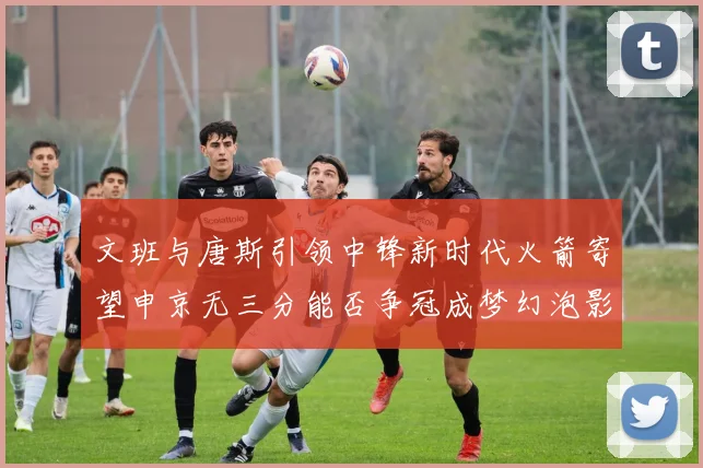 文班与唐斯引领中锋新时代火箭寄望申京无三分能否争冠成梦幻泡影
