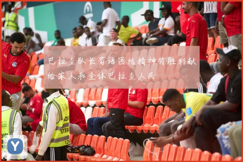 巴拉圭队长寄语团结精神将胜利献给家人和全体巴拉圭人民
