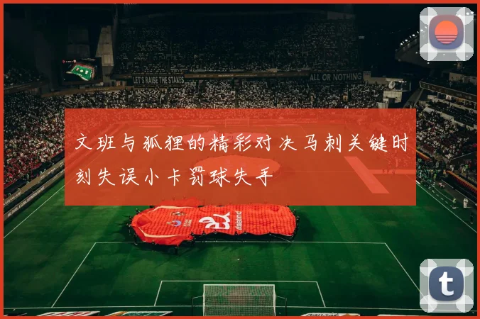 文班与狐狸的精彩对决马刺关键时刻失误小卡罚球失手