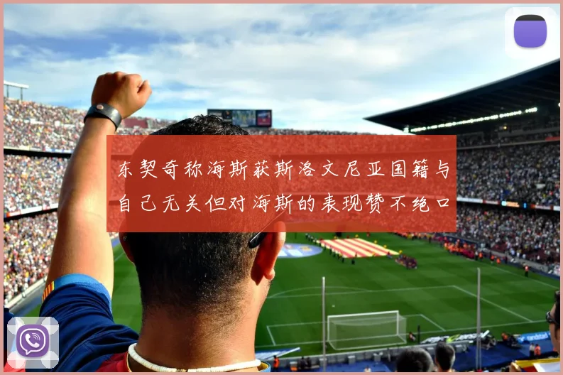 东契奇称海斯获斯洛文尼亚国籍与自己无关但对海斯的表现赞不绝口