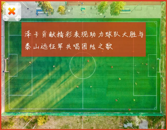 泽卡贡献精彩表现助力球队大胜与泰山远征军共唱团结之歌