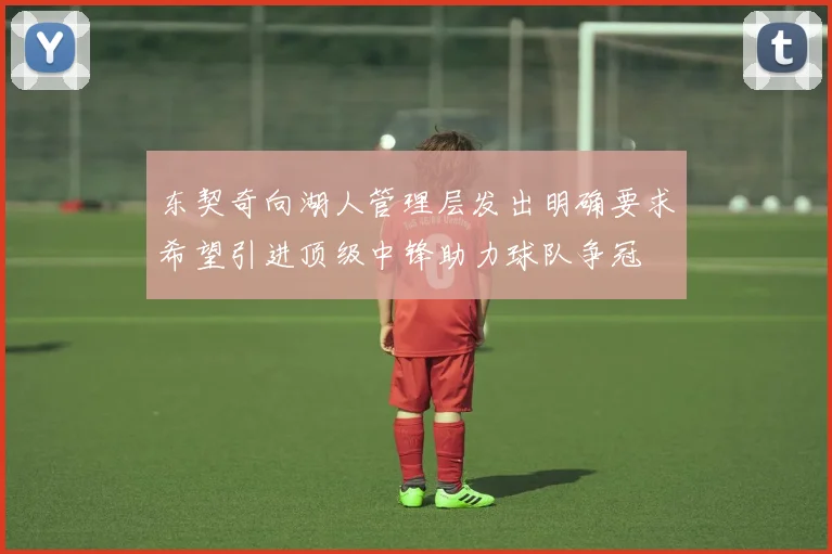 东契奇向湖人管理层发出明确要求希望引进顶级中锋助力球队争冠