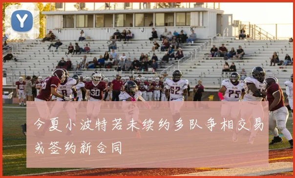 今夏小波特若未续约多队争相交易或签约新合同